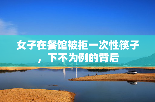 女子在餐馆被拒一次性筷子，下不为例的背后