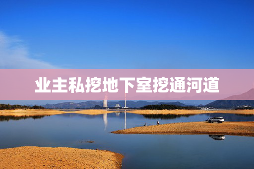 业主私挖地下室挖通河道