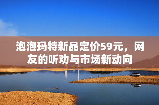泡泡玛特新品定价59元，网友的听劝与市场新动向