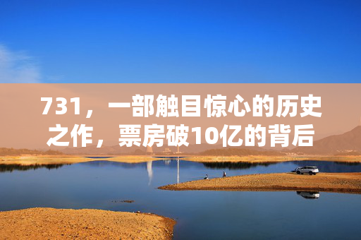 731，一部触目惊心的历史之作，票房破10亿的背后