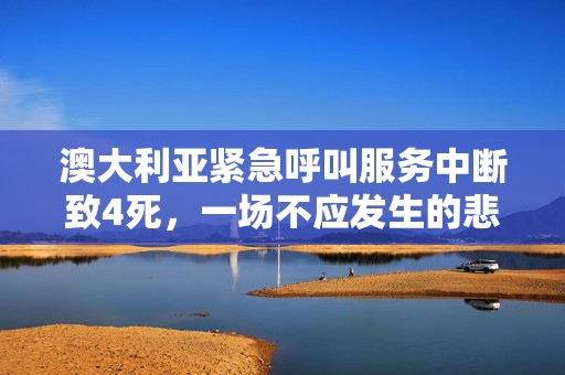 澳大利亚紧急呼叫服务中断致4死，一场不应发生的悲剧
