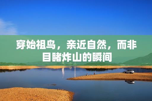 穿始祖鸟，亲近自然，而非目睹炸山的瞬间