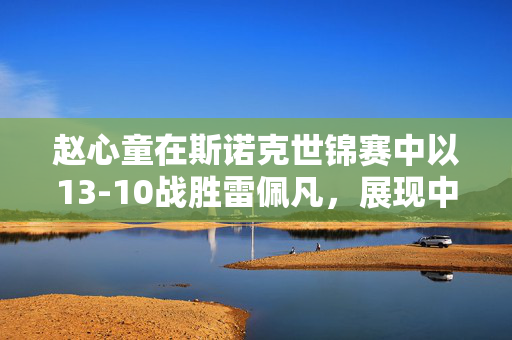 赵心童在斯诺克世锦赛中以13-10战胜雷佩凡，展现中国新星实力