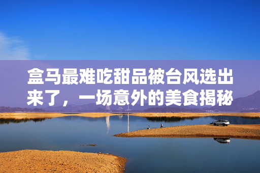 盒马最难吃甜品被台风选出来了，一场意外的美食揭秘