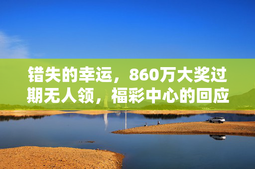 错失的幸运，860万大奖过期无人领，福彩中心的回应与反思