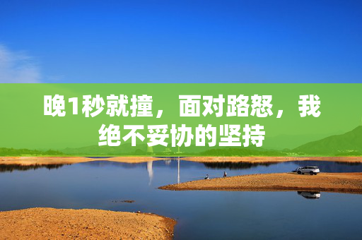晚1秒就撞，面对路怒，我绝不妥协的坚持