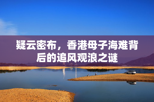 疑云密布，香港母子海难背后的追风观浪之谜