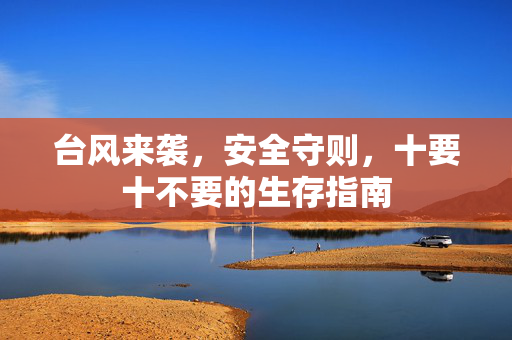 台风来袭，安全守则，十要十不要的生存指南