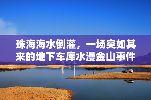 珠海海水倒灌，一场突如其来的地下车库水漫金山事件