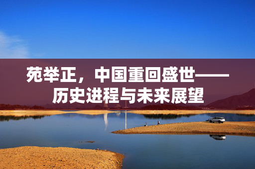 苑举正，中国重回盛世——历史进程与未来展望