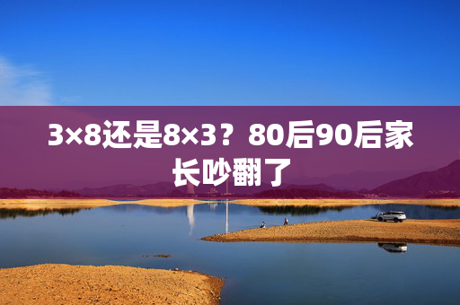 3×8还是8×3？80后90后家长吵翻了