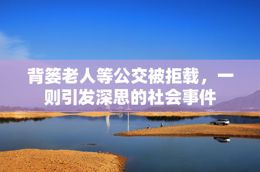 背篓老人等公交被拒载，一则引发深思的社会事件