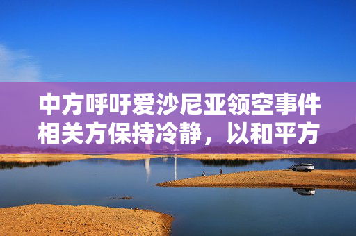 中方呼吁爱沙尼亚领空事件相关方保持冷静，以和平方式解决分歧