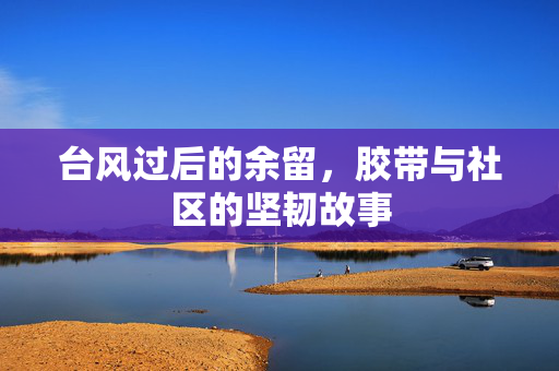 台风过后的余留，胶带与社区的坚韧故事