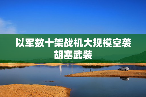 以军数十架战机大规模空袭胡塞武装