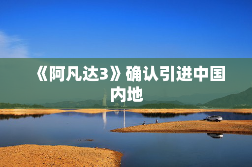《阿凡达3》确认引进中国内地