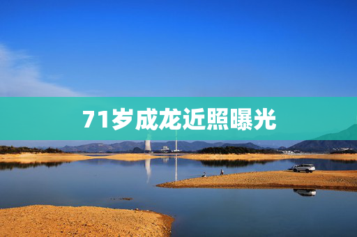 71岁成龙近照曝光
