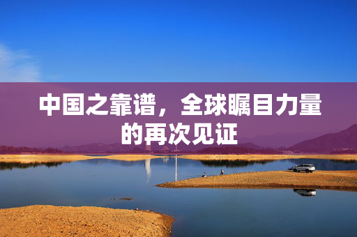 中国之靠谱，全球瞩目力量的再次见证