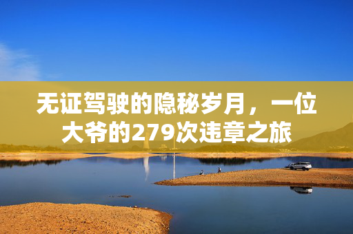 无证驾驶的隐秘岁月，一位大爷的279次违章之旅