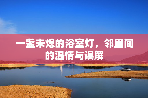 一盏未熄的浴室灯，邻里间的温情与误解