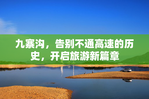 九寨沟，告别不通高速的历史，开启旅游新篇章