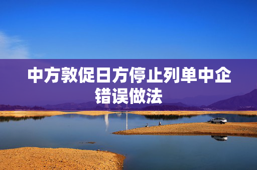 中方敦促日方停止列单中企错误做法