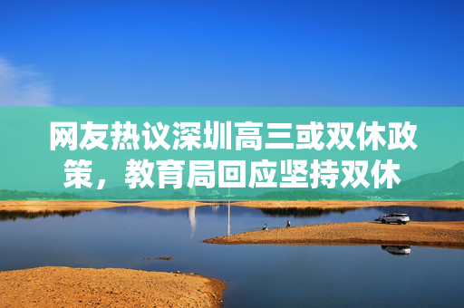 网友热议深圳高三或双休政策，教育局回应坚持双休