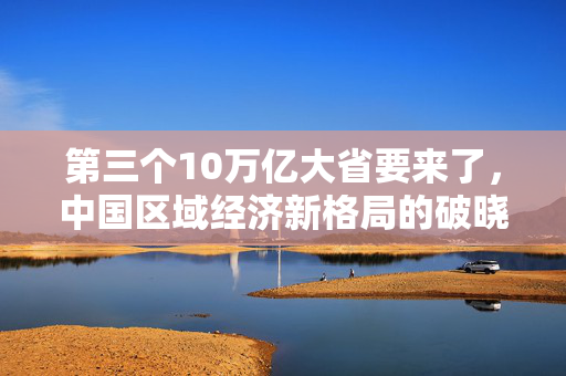 第三个10万亿大省要来了，中国区域经济新格局的破晓