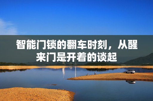 智能门锁的翻车时刻，从醒来门是开着的谈起