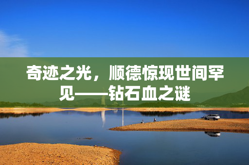 奇迹之光，顺德惊现世间罕见——钻石血之谜