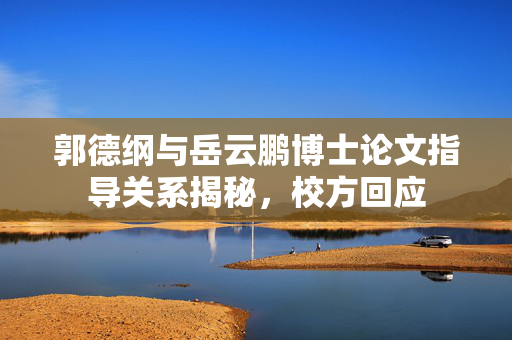 郭德纲与岳云鹏博士论文指导关系揭秘，校方回应