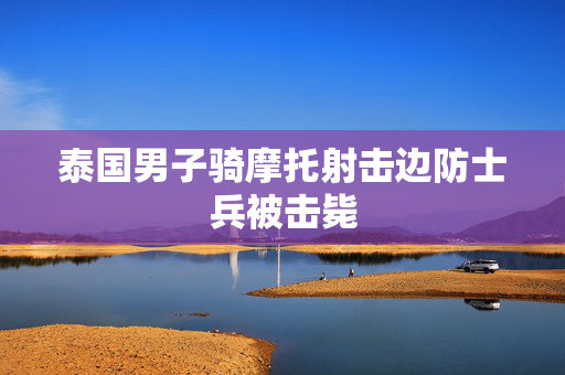 泰国男子骑摩托射击边防士兵被击毙