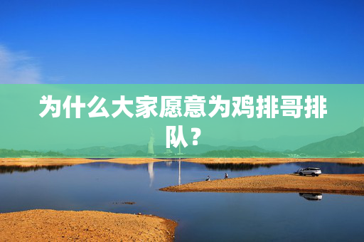 为什么大家愿意为鸡排哥排队？