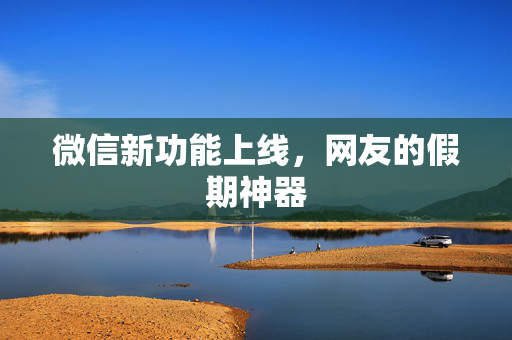 微信新功能上线，网友的假期神器
