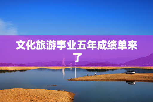 文化旅游事业五年成绩单来了