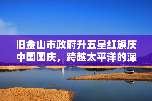 旧金山市政府升五星红旗庆中国国庆，跨越太平洋的深情礼赞