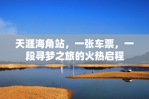 天涯海角站，一张车票，一段寻梦之旅的火热启程