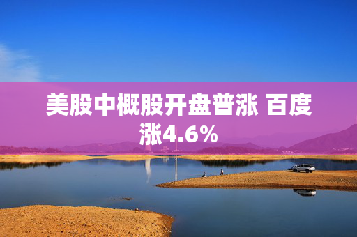 美股中概股开盘普涨 百度涨4.6%