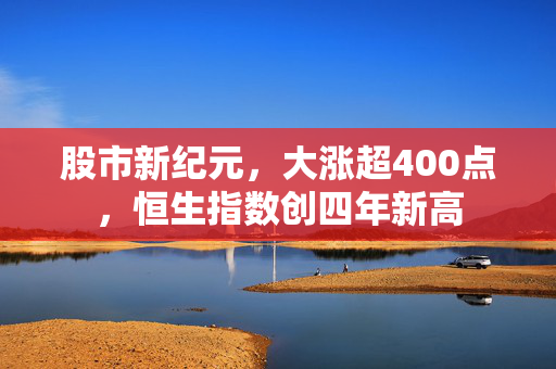 股市新纪元，大涨超400点，恒生指数创四年新高