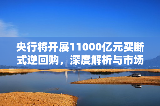 央行将开展11000亿元买断式逆回购，深度解析与市场影响