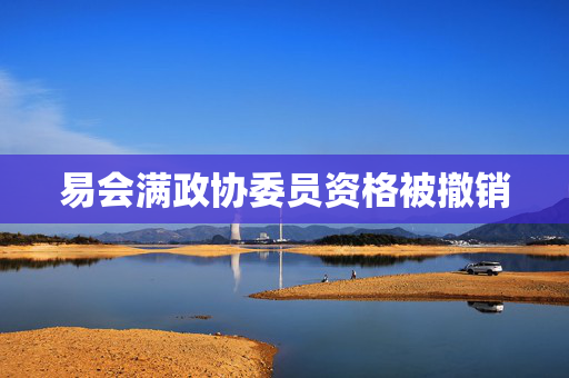 易会满政协委员资格被撤销