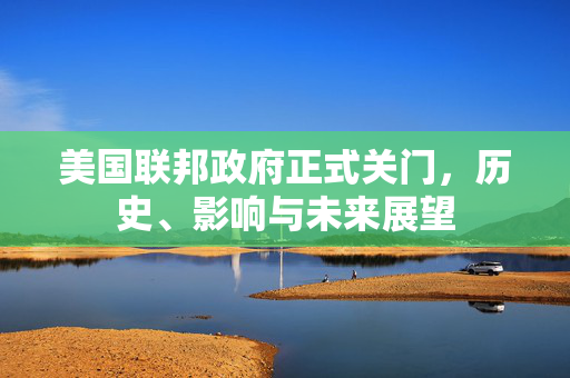 美国联邦政府正式关门，历史、影响与未来展望