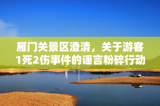 雁门关景区澄清，关于游客1死2伤事件的谣言粉碎行动
