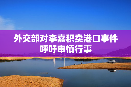 外交部对李嘉积卖港口事件呼吁审慎行事