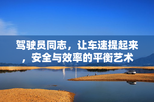 驾驶员同志，让车速提起来，安全与效率的平衡艺术