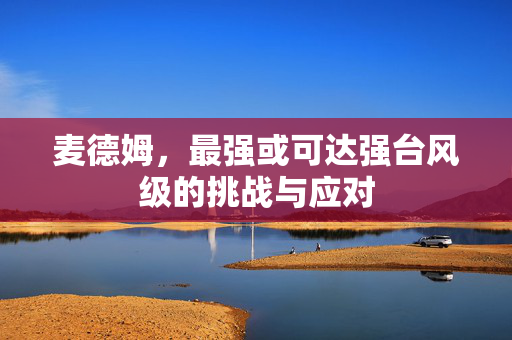 麦德姆，最强或可达强台风级的挑战与应对