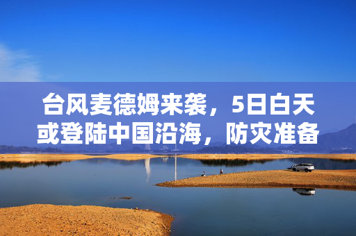 台风麦德姆来袭，5日白天或登陆中国沿海，防灾准备刻不容缓