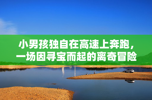 小男孩独自在高速上奔跑，一场因寻宝而起的离奇冒险