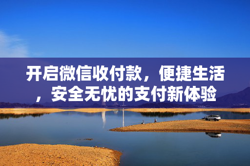 开启微信收付款，便捷生活，安全无忧的支付新体验