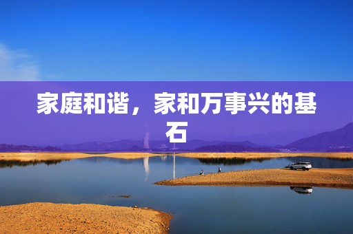家庭和谐，家和万事兴的基石
